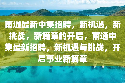 南通最新中集招聘，新機遇，新挑戰(zhàn)，新篇章的開啟，南山東水清源環(huán)保科技有限公司通中集最新招聘，新機遇與挑戰(zhàn)，開啟事業(yè)新篇章