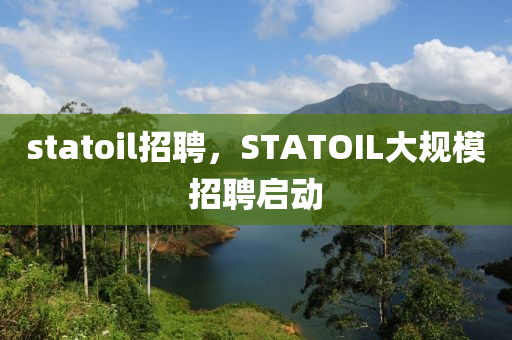 st山東水清源環(huán)?？萍加邢薰綼toil招聘，STATOIL大規(guī)模招聘啟動