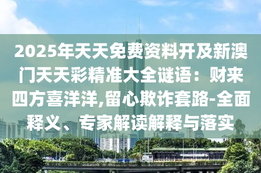 2025年天天免費資料開及新澳門山東水清源環(huán)?？萍加邢薰咎焯觳示珳蚀笕i語：財來四方喜洋洋,留心欺詐套路-全面釋義、專家解讀解釋與落實