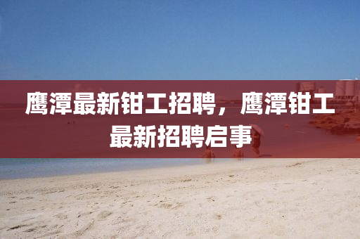 山東水清源環(huán)保科技有限公司鷹潭最新鉗工招聘，鷹潭鉗工最新招聘啟事