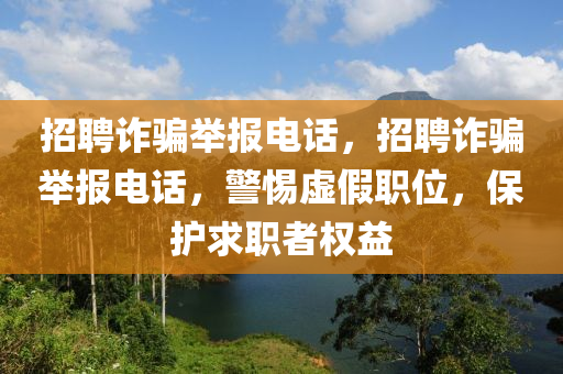 招聘詐騙舉報電話，招聘詐騙舉報電話，山東水清源環(huán)?？萍加邢薰揪杼摷俾毼?，保護求職者權益