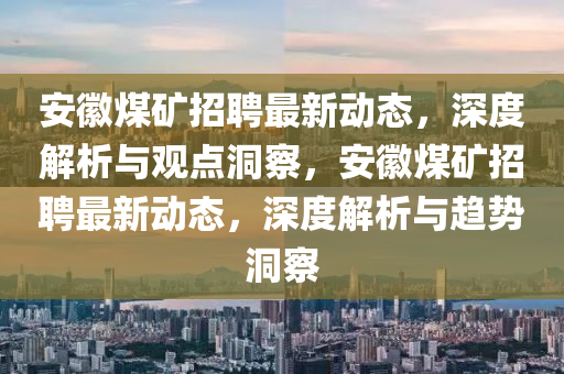 安徽煤礦招聘最新動(dòng)態(tài)，深度解析與山東水清源環(huán)保科技有限公司觀點(diǎn)洞察，安徽煤礦招聘最新動(dòng)態(tài)，深度解析與趨勢(shì)洞察