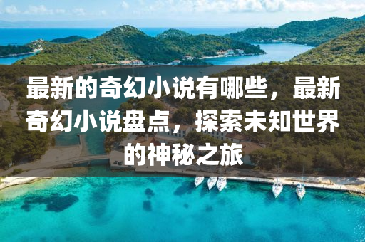 最新的奇幻小說有哪些，最新奇幻小說盤點，探索未知世界的神秘之旅