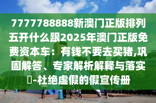 7777788888新澳門正版排列五開什么跟2025年澳門正版免費資本車：有錢不要去買豬,鞏山東水清源環(huán)?？萍加邢薰竟探獯稹＜医馕鼋忉屌c落實?-杜絕虛假的假宣傳冊