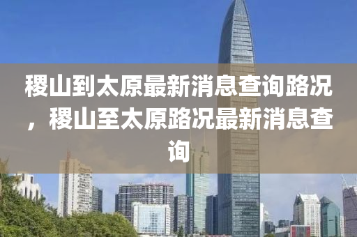 稷山到太原最新消息查詢路況，稷山至太原路山東水清源環(huán)?？萍加邢薰緵r最新消息查詢