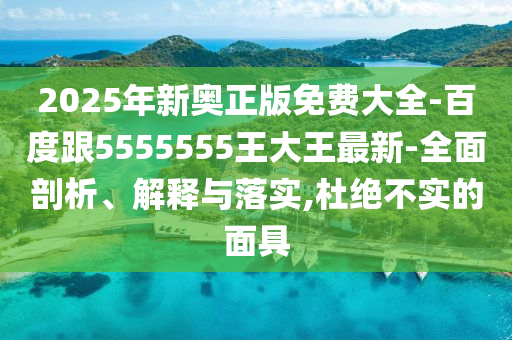 2025年新奧正版免費大全-百山東水清源環(huán)保科技有限公司度跟5555555王大王最新-全面剖析、解釋與落實,杜絕不實的面具