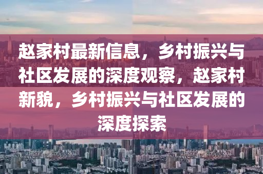 趙家村最新信息，鄉(xiāng)村振興與社區(qū)發(fā)展的深度觀察，趙家村新貌，鄉(xiāng)村振興與社區(qū)發(fā)展的深度探索山東水清源環(huán)保科技有限公司