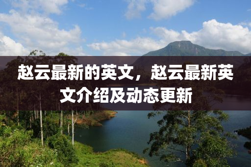 趙云最新的英文，趙云最新英文介紹及動態(tài)更新