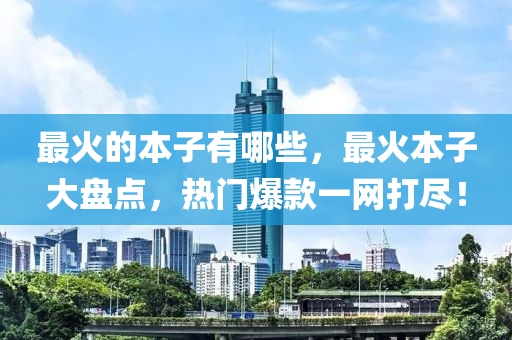 最火的本子有哪些，最火本子大盤點，熱門爆款一網(wǎng)打盡！