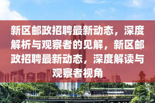 新區(qū)郵政招聘最新動(dòng)態(tài)，深度解析與觀察者的見(jiàn)解，新區(qū)郵政招聘最新動(dòng)態(tài)，深度解讀與觀察者視角