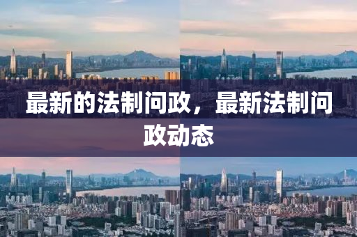 最新的法制問(wèn)政，最新法制問(wèn)政動(dòng)態(tài)