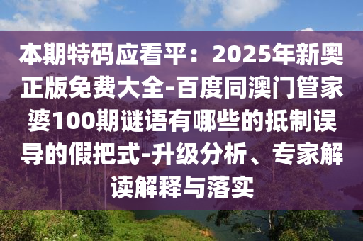 本期特碼應(yīng)看平：2025年新奧正版免費(fèi)大全-百度同澳門(mén)管家婆100期謎語(yǔ)有哪些的抵制誤導(dǎo)的假把式-升級(jí)分析、專家解讀解釋與落實(shí)