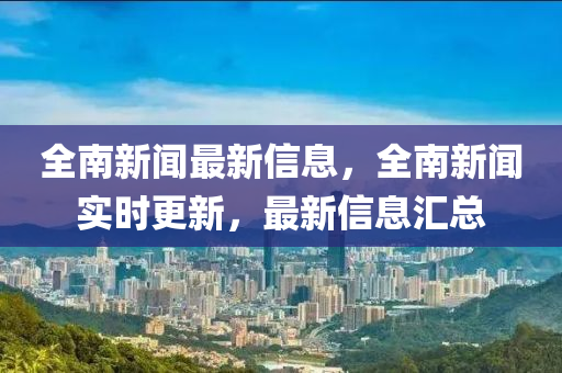 全南新聞最新信息，全南新聞實時更新，最新信息匯總