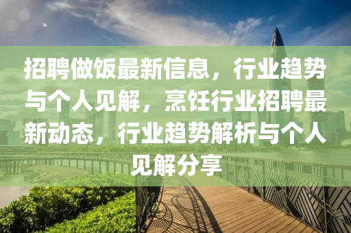 招聘做飯最新信息，行業(yè)趨勢與個人見解，烹飪行業(yè)招聘最新動態(tài)，行業(yè)趨勢解析與個人見解分享