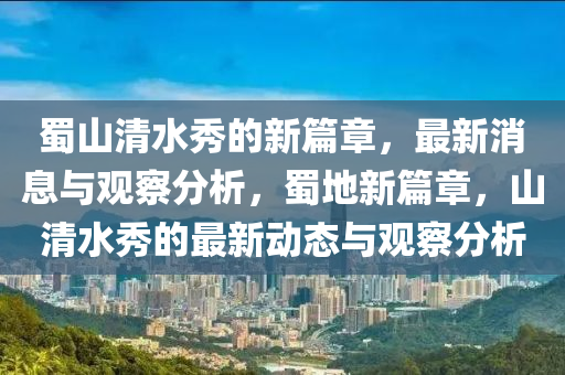 蜀山清水秀的新篇章，最新消息與觀察分析，蜀地新篇章，山清水秀的最新動態(tài)與觀察分析
