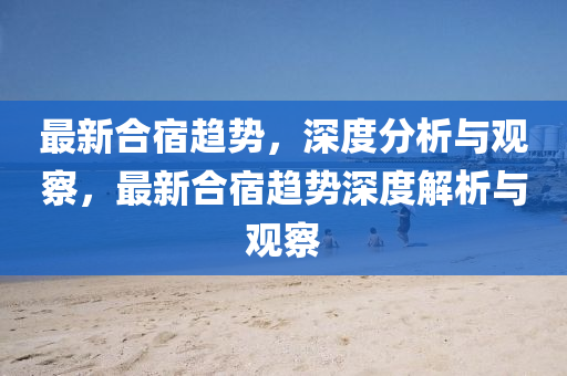 最新合宿趨勢，深度分析與觀察，最新合宿趨勢深度解析與觀察