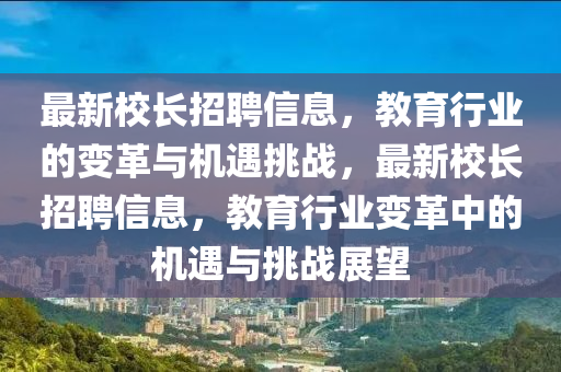 最新校長招聘信息，教育行業(yè)的變革與機遇挑戰(zhàn)，最新校長招聘信息，教育行業(yè)變革中的機遇與挑戰(zhàn)展望