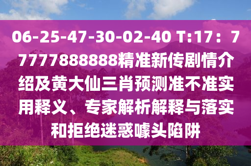 06-25-47-30-02-40 T:17：77777888888精準(zhǔn)新傳劇情介紹及黃大仙三肖預(yù)測(cè)準(zhǔn)不準(zhǔn)實(shí)用釋義、專家解析解釋與落實(shí)和拒絕迷惑噱頭陷阱
