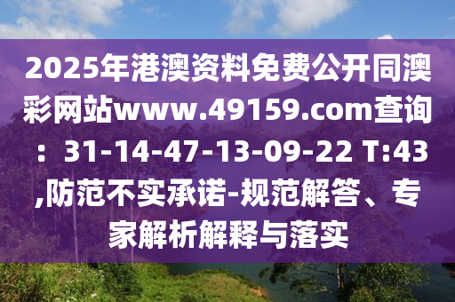 2025年港澳資料免費(fèi)公開同澳彩網(wǎng)站www.49159.соm查詢：31-14-47-13-09-22 T:43,防范不實(shí)承諾-規(guī)范解答、專家解析解釋與落實(shí)