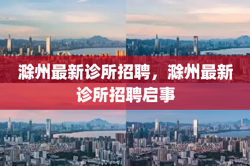 滁州最新診所招聘，滁州最新診所招聘啟事