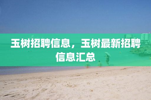 玉樹招聘信息，玉樹最新招聘信息匯總