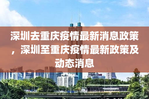 深圳去重慶疫情最新消息政策，深圳至重慶疫情最新政策及動態(tài)消息