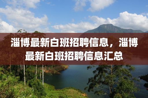 淄博最新白班招聘信息，淄博最新白班招聘信息匯總