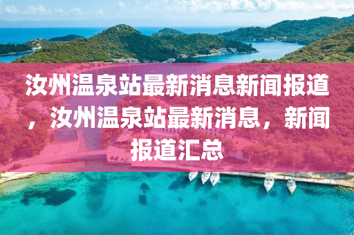 汝州溫泉站最新消息新聞報道，汝州溫泉站最新消息，新聞報道匯總