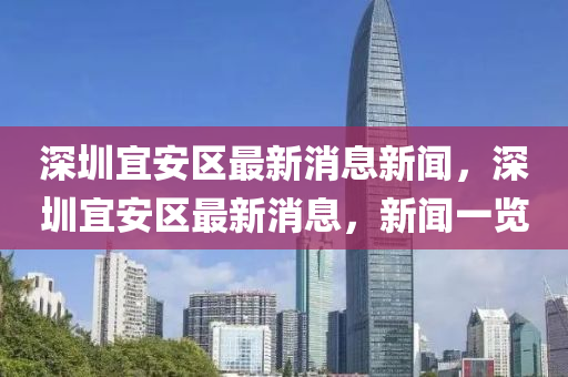 深圳宜安區(qū)最新消息新聞，深圳宜安區(qū)最新消息，新聞一覽