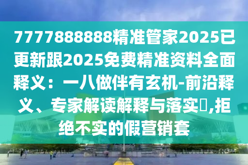7777888888精準(zhǔn)管家2025已更新跟2025免費(fèi)精準(zhǔn)資料全面釋義：一八做伴有玄機(jī)-前沿釋義、專家解讀解釋與落實(shí)?,拒絕不實(shí)的假營銷套