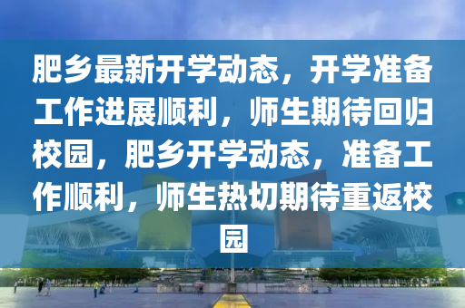 肥鄉(xiāng)最新開學動態(tài)，開學準備工作進展順利，師生期待回歸校園，肥鄉(xiāng)開學動態(tài)，準備工作順利，師生熱切期待重返校園