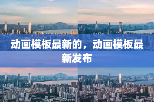 動畫模板最新的，動畫模板最新發(fā)布