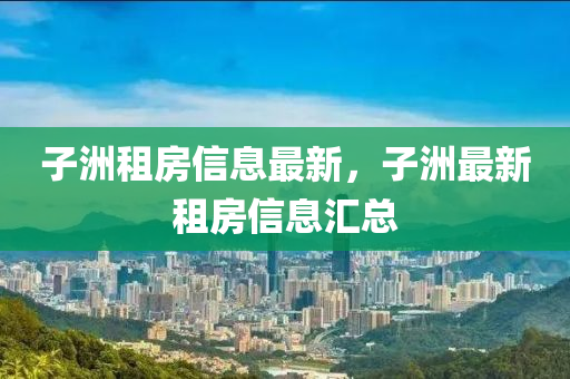 子洲租房信息最新，子洲最新租房信息匯總