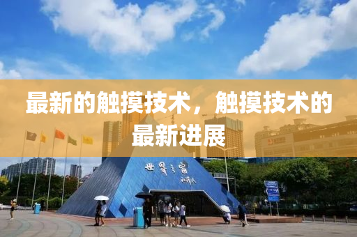 最新山東水清源環(huán)?？萍加邢薰镜挠|摸技術(shù)，觸摸技術(shù)的最新進展