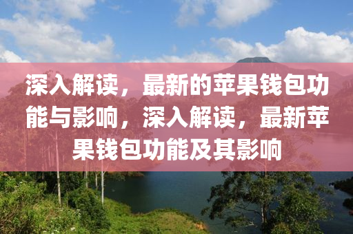 深入山東水清源環(huán)保科技有限公司解讀，最新的蘋果錢包功能與影響，深入解讀，最新蘋果錢包功能及其影響