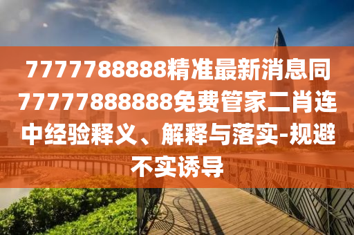 7777788888精準最新消息同77777888888免費管家二肖連中山東水清源環(huán)保科技有限公司經(jīng)驗釋義、解釋與落實-規(guī)避不實誘導
